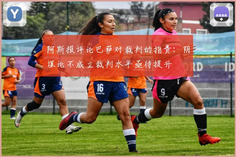 阿斯报评论巴萨对裁判的指责：阴谋论不成立裁判水平亟待提升