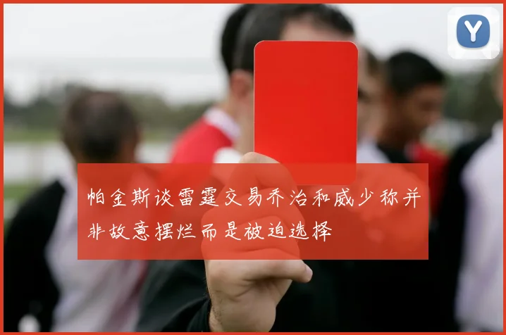 帕金斯谈雷霆交易乔治和威少称并非故意摆烂而是被迫选择