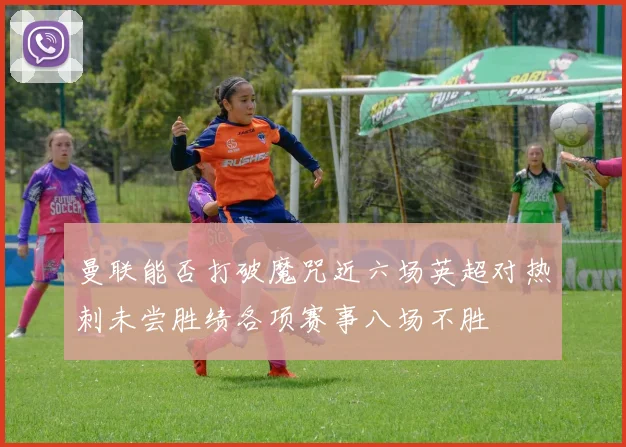曼联能否打破魔咒近六场英超对热刺未尝胜绩各项赛事八场不胜