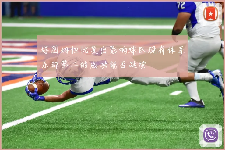 塔图姆担忧复出影响球队现有体系东部第二的成功能否延续