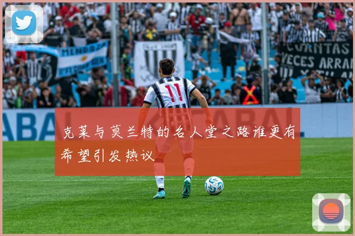 克莱与莫兰特的名人堂之路谁更有希望引发热议
