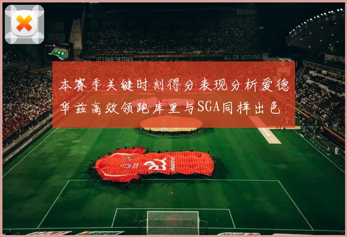 本赛季关键时刻得分表现分析爱德华兹高效领跑库里与SGA同样出色