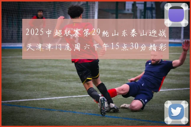 2025中超联赛第29轮山东泰山迎战天津津门虎周六下午15点30分精彩开战