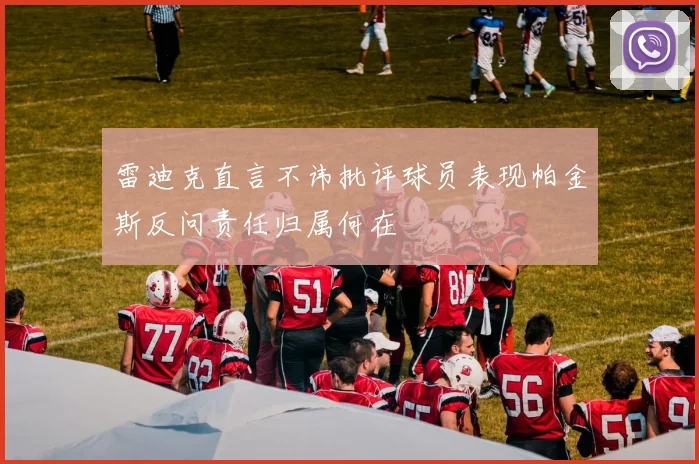 雷迪克直言不讳批评球员表现帕金斯反问责任归属何在