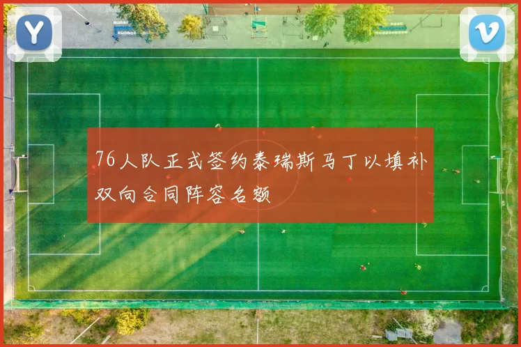76人队正式签约泰瑞斯马丁以填补双向合同阵容名额