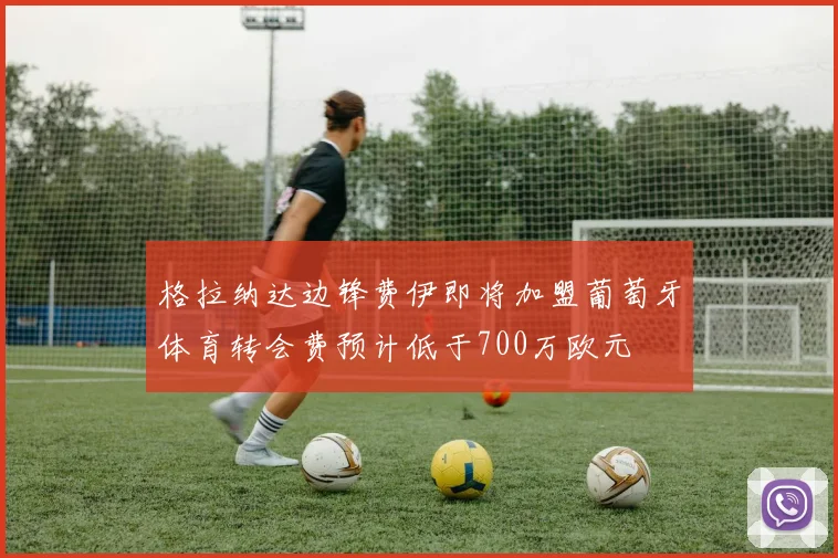 格拉纳达边锋费伊即将加盟葡萄牙体育转会费预计低于700万欧元