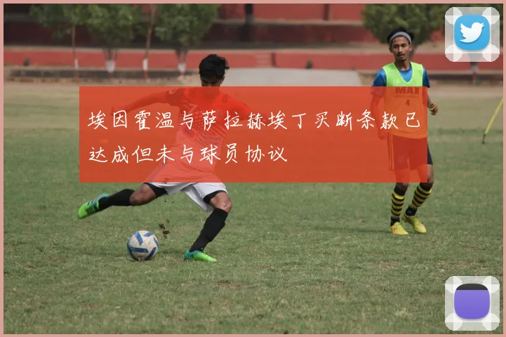 埃因霍温与萨拉赫埃丁买断条款已达成但未与球员协议
